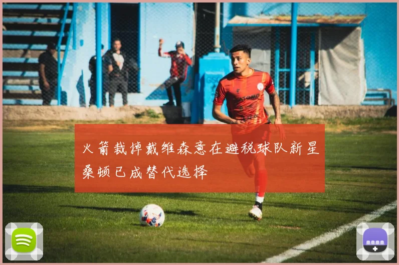 火箭裁掉戴维森意在避税球队新星桑顿已成替代选择